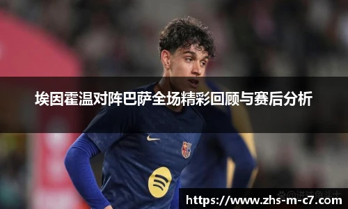 埃因霍温对阵巴萨全场精彩回顾与赛后分析