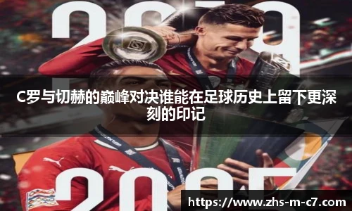 C罗与切赫的巅峰对决谁能在足球历史上留下更深刻的印记